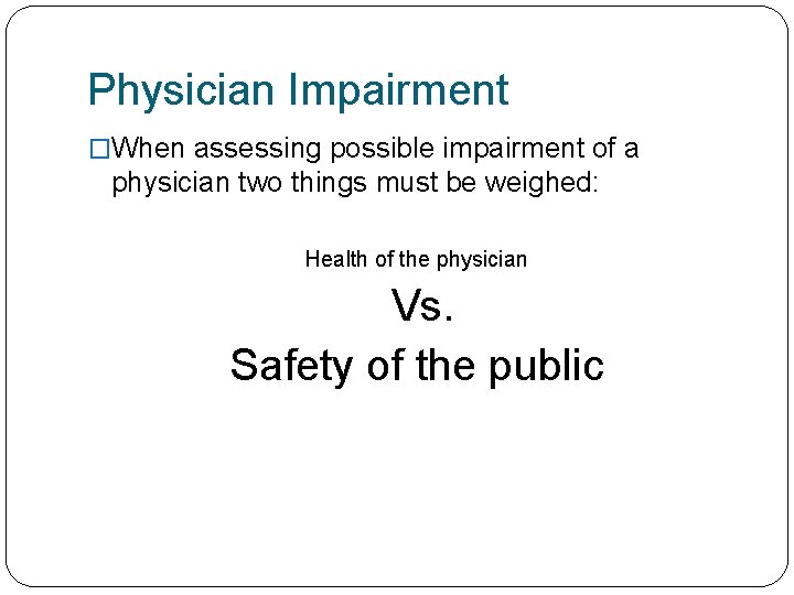 Physician Impairment �When assessing possible impairment of a physician two things must be weighed:
