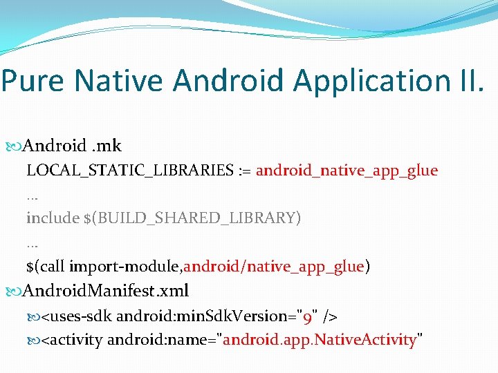 Pure Native Android Application II. Android. mk LOCAL_STATIC_LIBRARIES : = android_native_app_glue … include $(BUILD_SHARED_LIBRARY)