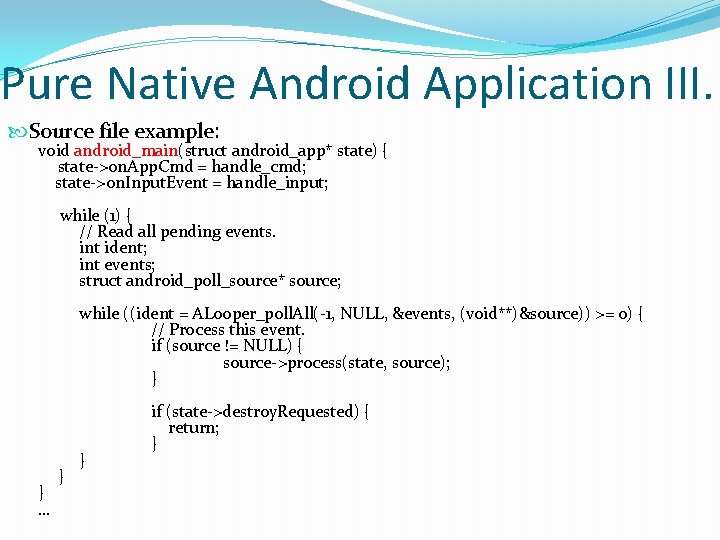 Pure Native Android Application III. Source file example: void android_main(struct android_app* state) { state->on.