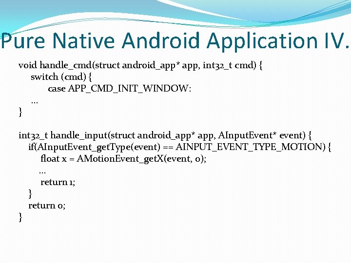 Pure Native Android Application IV. void handle_cmd(struct android_app* app, int 32_t cmd) { switch