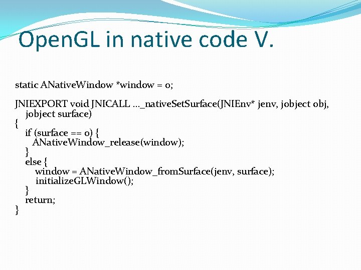 Open. GL in native code V. static ANative. Window *window = 0; JNIEXPORT void