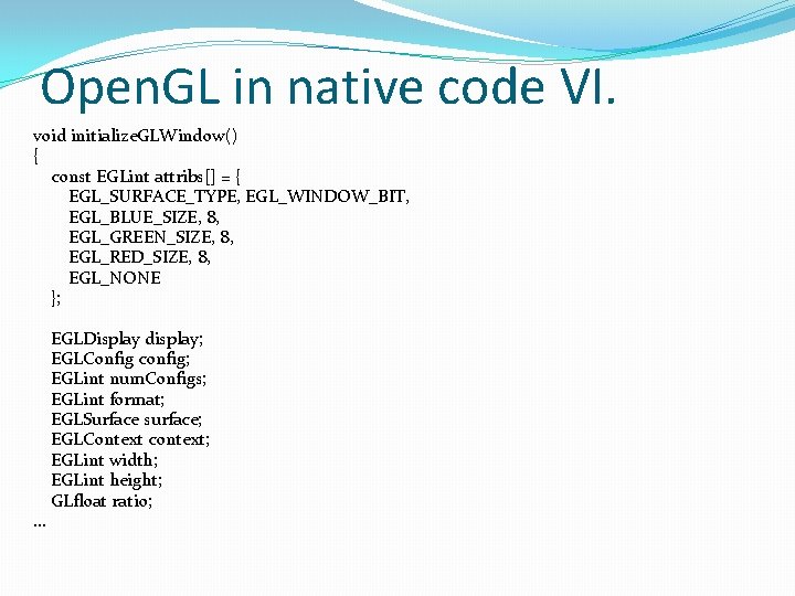 Open. GL in native code VI. void initialize. GLWindow() { const EGLint attribs[] =