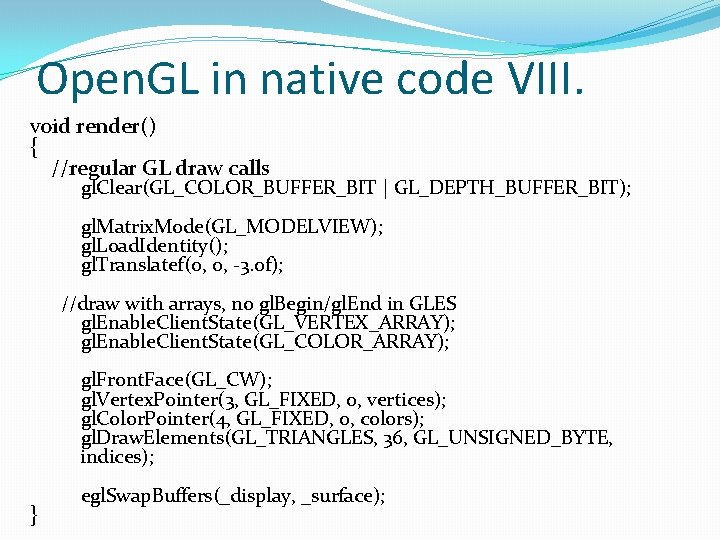Open. GL in native code VIII. void render() { //regular GL draw calls gl.