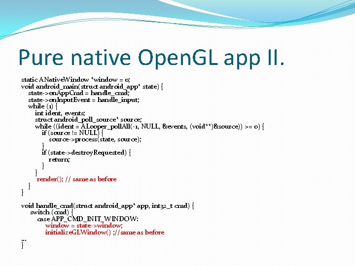 Pure native Open. GL app II. static ANative. Window *window = 0; void android_main(struct