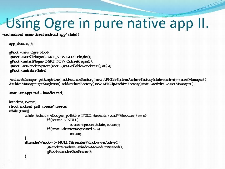 Using Ogre in pure native app II. void android_main(struct android_app* state) { app_dummy(); g.