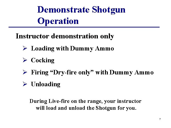 Demonstrate Shotgun Operation Instructor demonstration only Ø Loading with Dummy Ammo Ø Cocking Ø