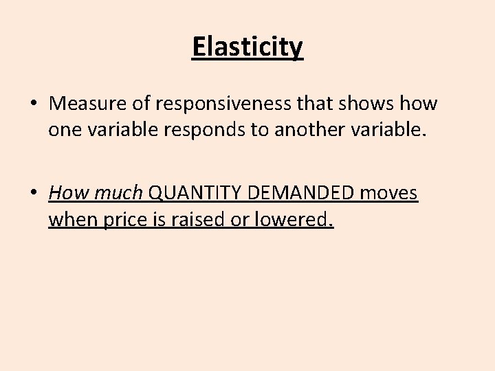 Elasticity • Measure of responsiveness that shows how one variable responds to another variable.