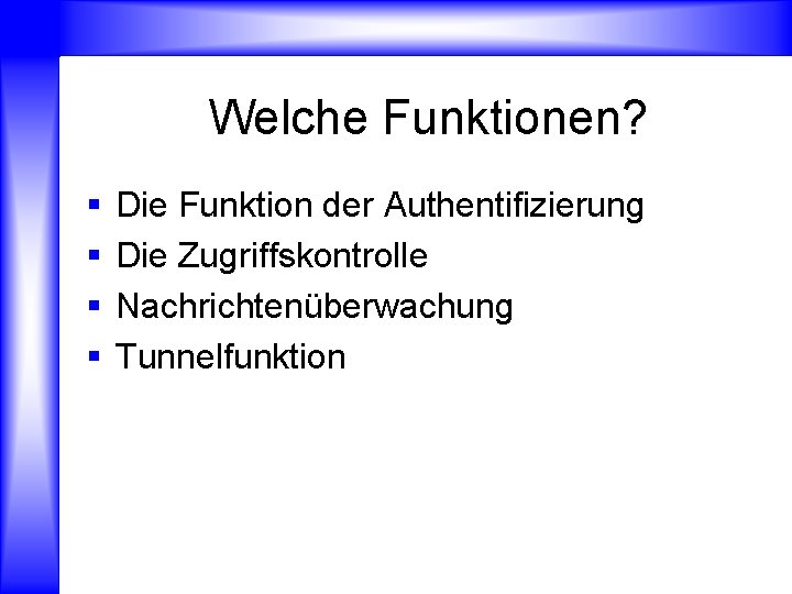 Welche Funktionen? § § Die Funktion der Authentifizierung Die Zugriffskontrolle Nachrichtenüberwachung Tunnelfunktion 