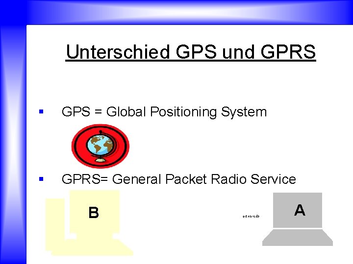 Unterschied GPS und GPRS § GPS = Global Positioning System § GPRS= General Packet