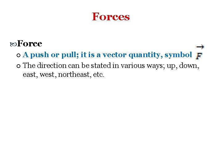 Forces Force A push or pull; it is a vector quantity, symbol The direction