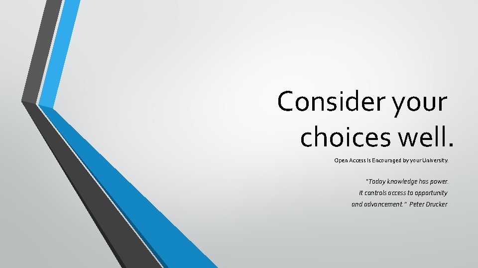 Consider your choices well. Open Access Is Encouraged by your University. “Today knowledge has