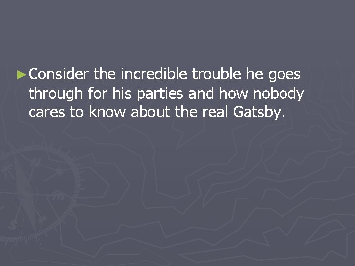 ► Consider the incredible trouble he goes through for his parties and how nobody