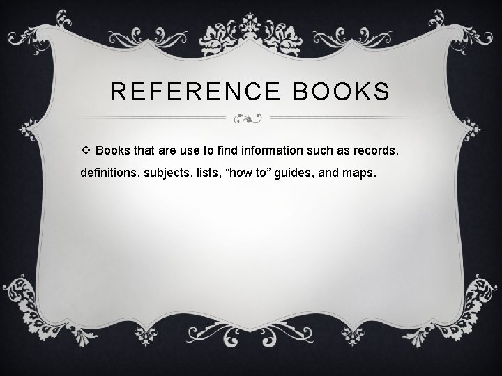 REFERENCE BOOKS v Books that are use to find information such as records, definitions,