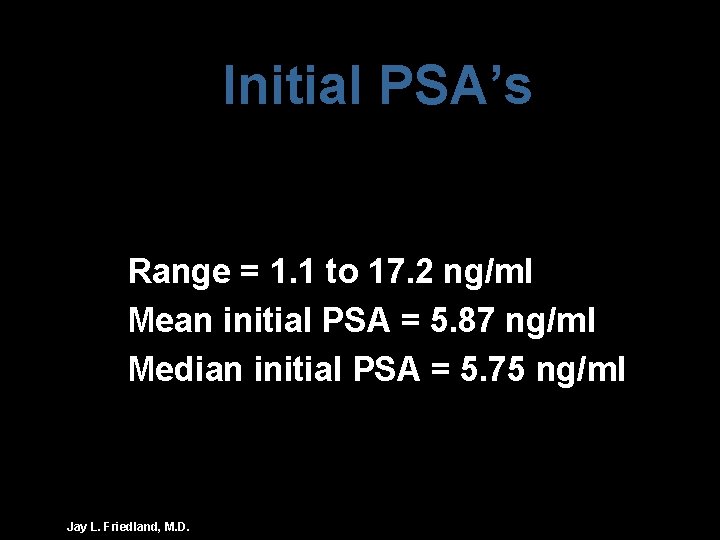 Initial PSA’s Range = 1. 1 to 17. 2 ng/ml Mean initial PSA =