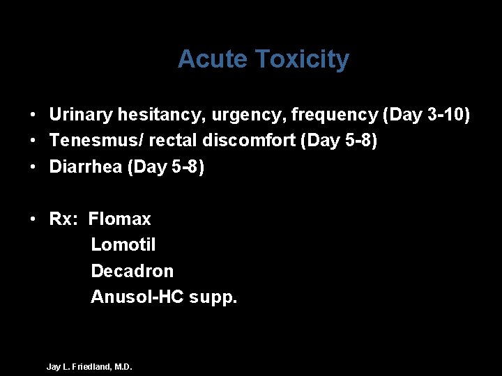 Acute Toxicity • Urinary hesitancy, urgency, frequency (Day 3 -10) • Tenesmus/ rectal discomfort