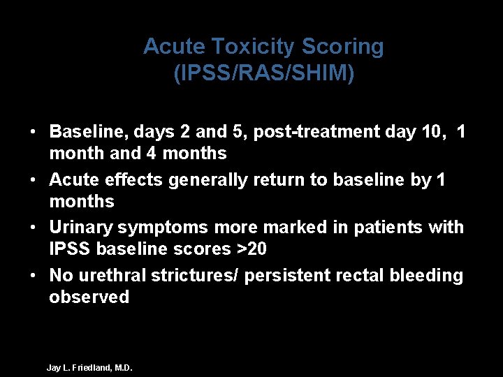 Acute Toxicity Scoring (IPSS/RAS/SHIM) • Baseline, days 2 and 5, post-treatment day 10, 1
