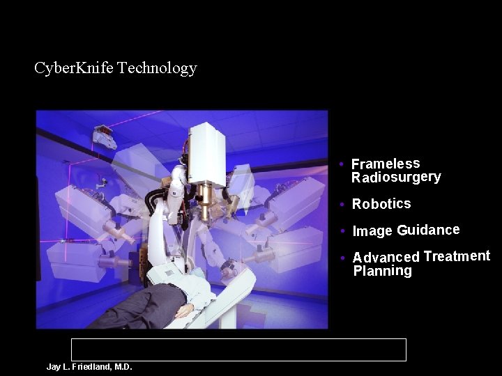 Cyber. Knife Technology • Frameless Radiosurgery • Robotics • Image Guidance • Advanced Treatment