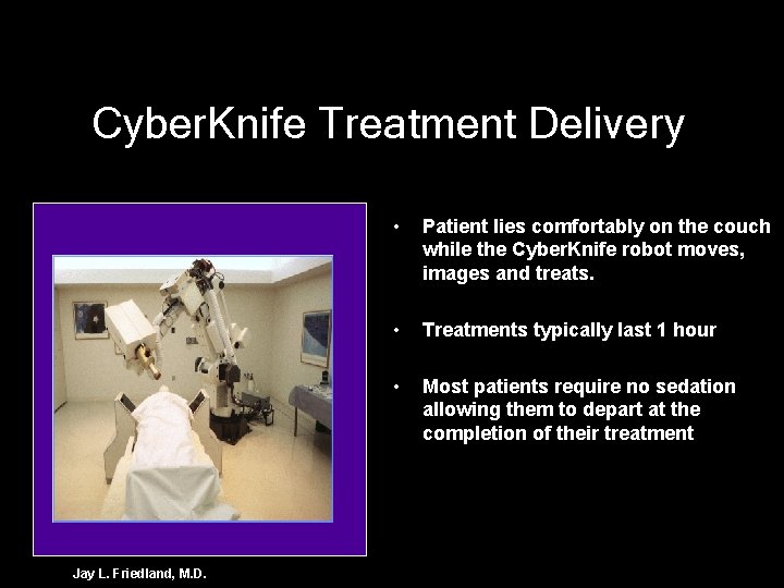 Cyber. Knife Treatment Delivery Jay L. Friedland, M. D. • Patient lies comfortably on