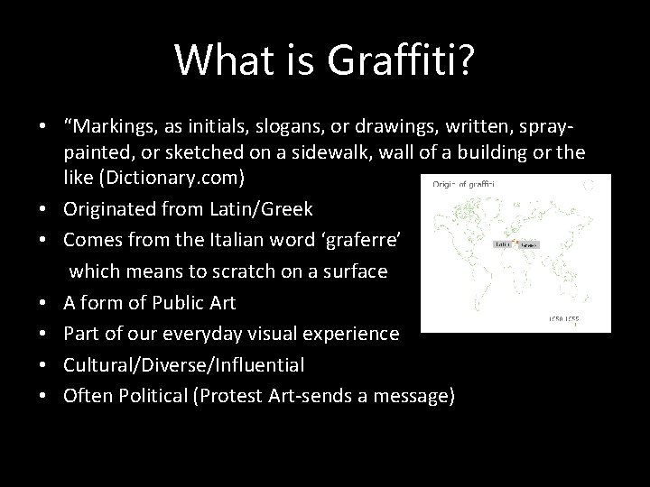 What is Graffiti? • “Markings, as initials, slogans, or drawings, written, spraypainted, or sketched