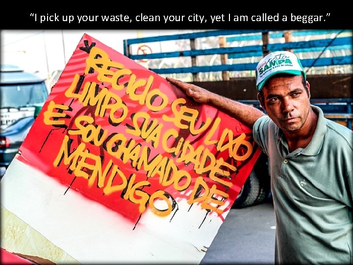 “I pick up your waste, clean your city, yet I am called a beggar.