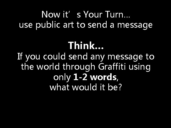 Now it’s Your Turn… use public art to send a message Think… If you