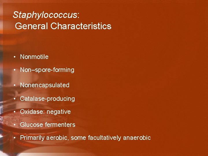 Staphylococcus: General Characteristics • Nonmotile • Non–spore-forming • Nonencapsulated • Catalase-producing • Oxidase: negative