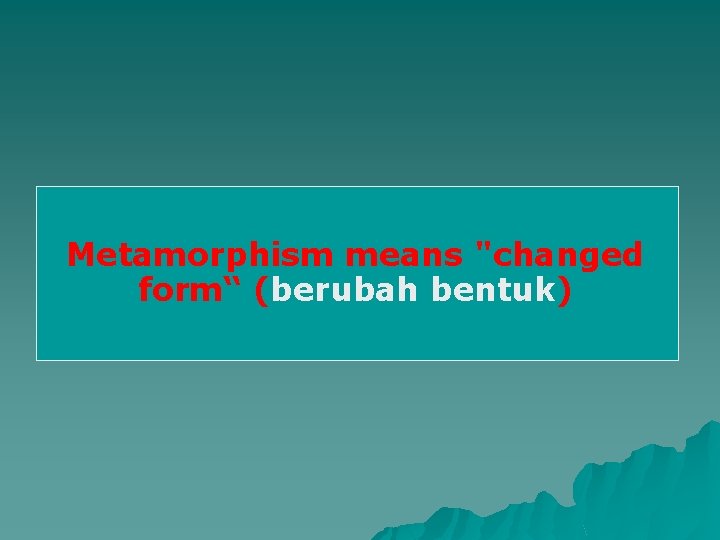 Metamorphism means "changed form“ (berubah bentuk) 