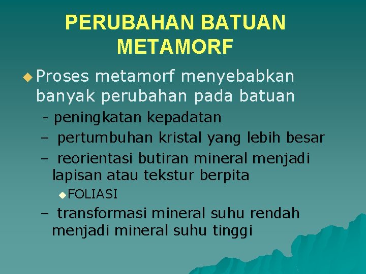 PERUBAHAN BATUAN METAMORF u Proses metamorf menyebabkan banyak perubahan pada batuan - peningkatan kepadatan