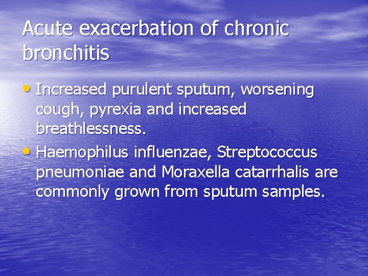 Acute exacerbation of chronic bronchitis • Increased purulent sputum, worsening cough, pyrexia and increased