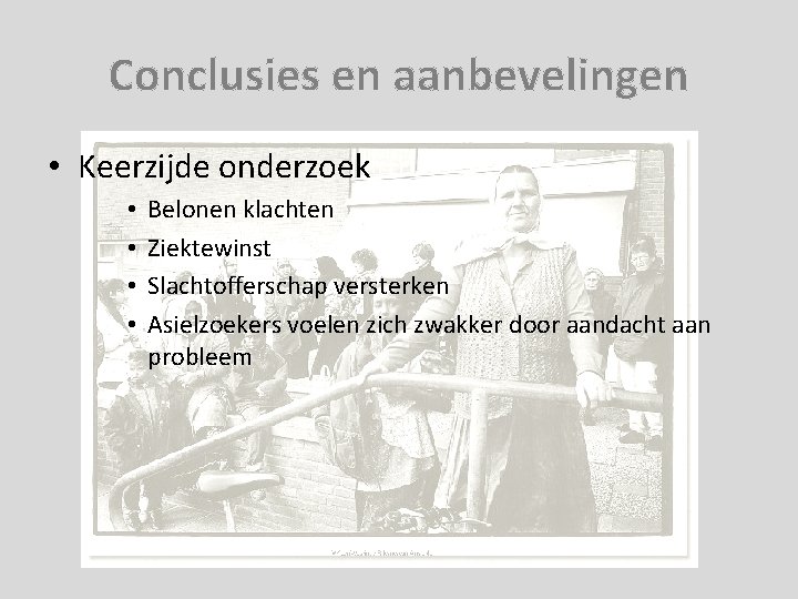 Conclusies en aanbevelingen • Keerzijde onderzoek • • Belonen klachten Ziektewinst Slachtofferschap versterken Asielzoekers