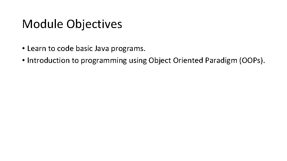 Module Objectives • Learn to code basic Java programs. • Introduction to programming using