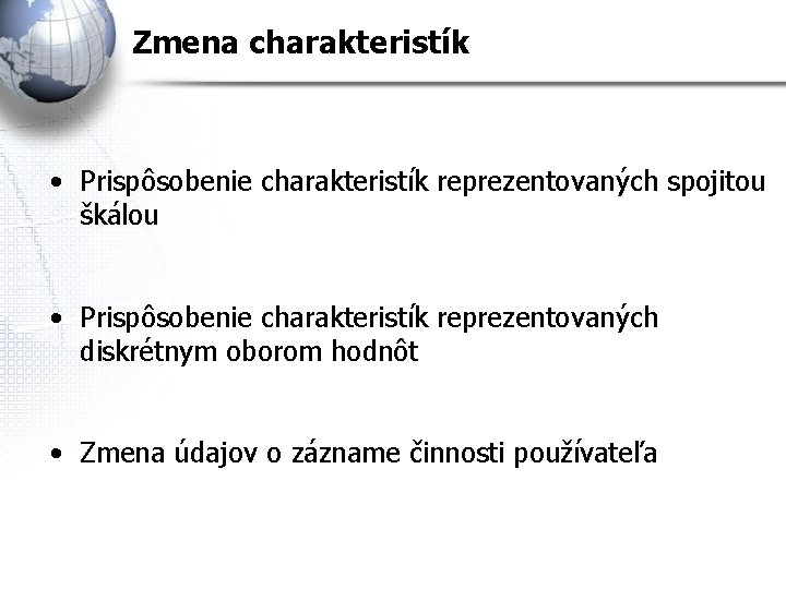 Zmena charakteristík • Prispôsobenie charakteristík reprezentovaných spojitou škálou • Prispôsobenie charakteristík reprezentovaných diskrétnym oborom