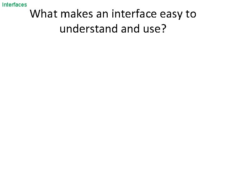 Interfaces What makes an interface easy to understand use? 