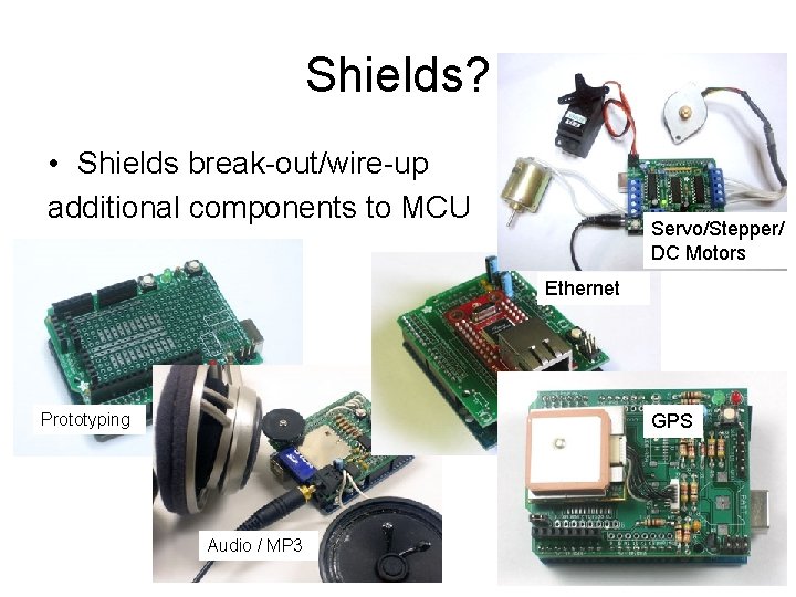 Shields? • Shields break-out/wire-up additional components to MCU Servo/Stepper/ DC Motors Ethernet Prototyping GPS