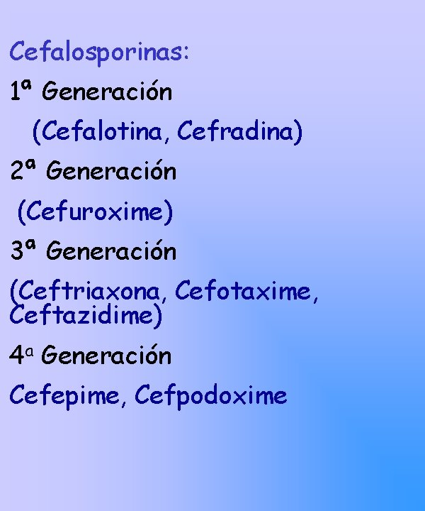 Cefalosporinas: 1ª Generación (Cefalotina, Cefradina) 2ª Generación (Cefuroxime) 3ª Generación (Ceftriaxona, Cefotaxime, Ceftazidime) 4