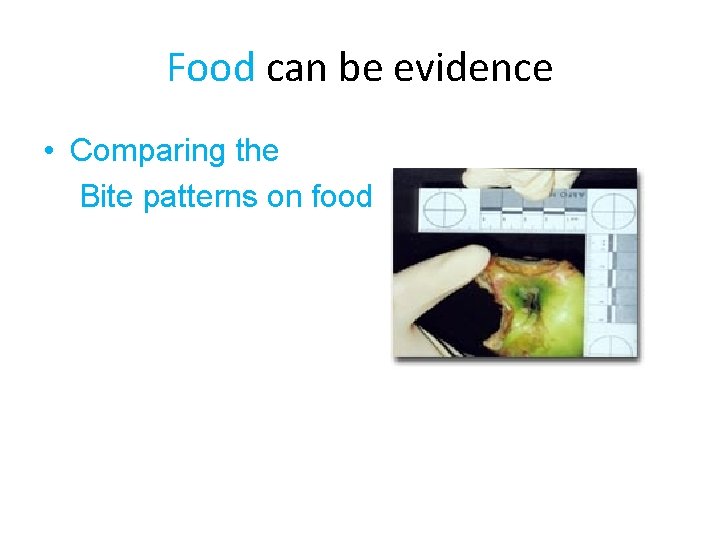 Food can be evidence • Comparing the Bite patterns on food 