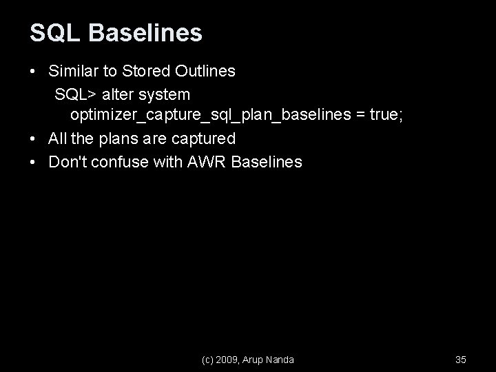 SQL Baselines • Similar to Stored Outlines SQL> alter system optimizer_capture_sql_plan_baselines = true; •