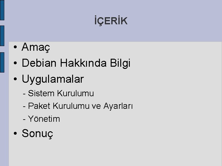 İÇERİK • Amaç • Debian Hakkında Bilgi • Uygulamalar - Sistem Kurulumu - Paket