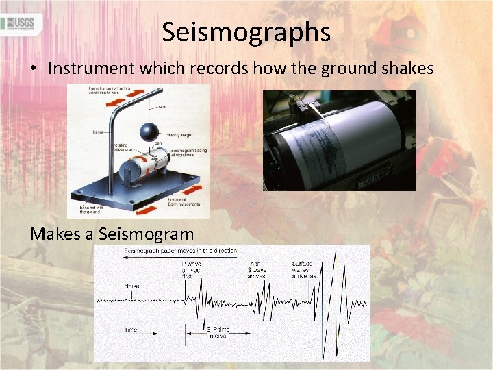 Seismographs • Instrument which records how the ground shakes Makes a Seismogram 