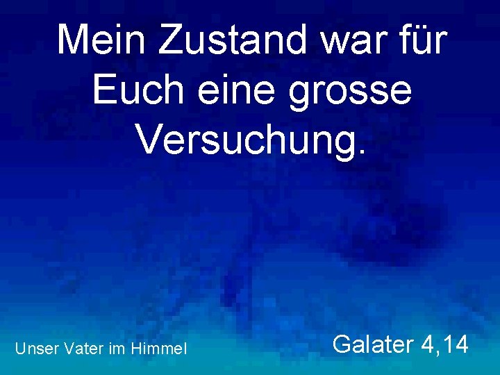 Mein Zustand war für Euch eine grosse Versuchung. Unser Vater im Himmel Galater 4,