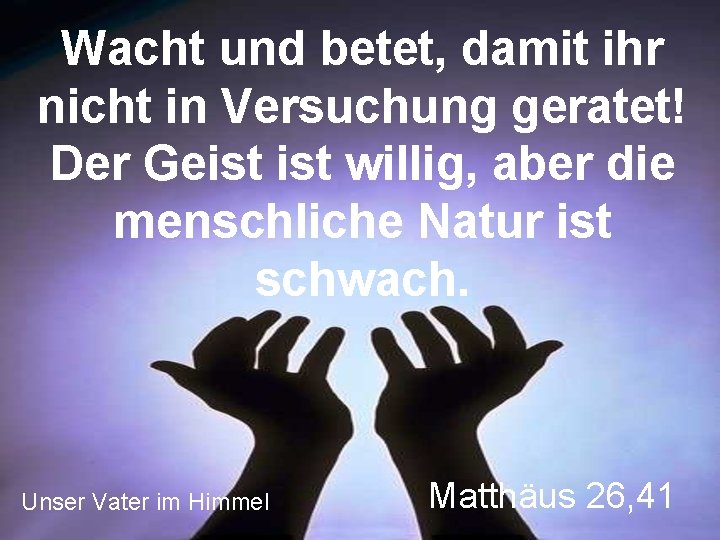 Wacht und betet, damit ihr nicht in Versuchung geratet! Der Geist willig, aber die