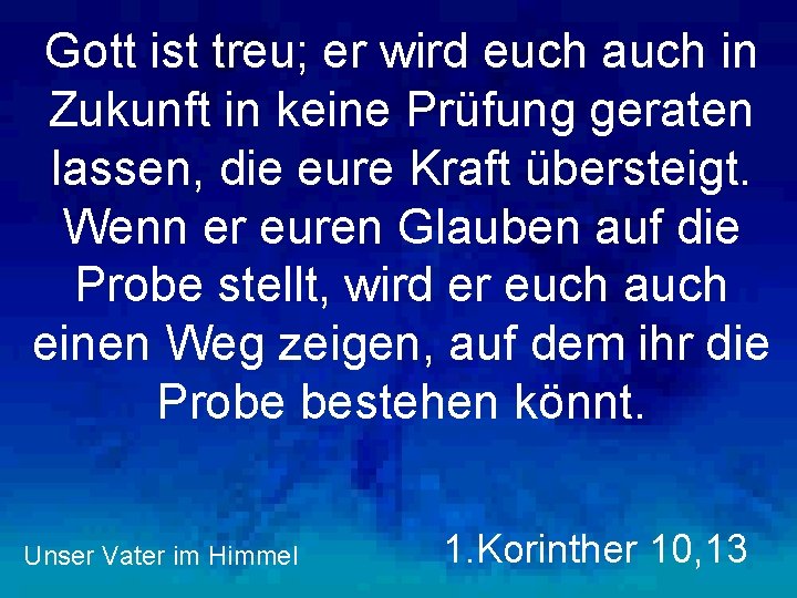 Gott ist treu; er wird euch auch in Zukunft in keine Prüfung geraten lassen,