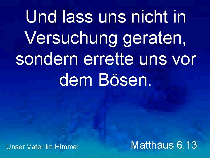 Und lass uns nicht in Versuchung geraten, sondern errette uns vor dem Bösen. Unser