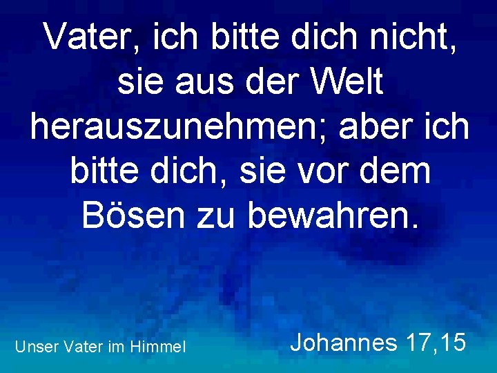 Vater, ich bitte dich nicht, sie aus der Welt herauszunehmen; aber ich bitte dich,