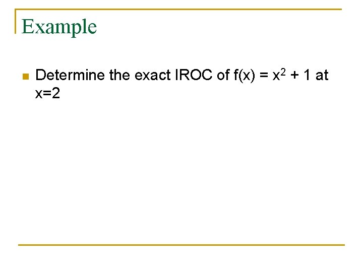 Example n Determine the exact IROC of f(x) = x 2 + 1 at