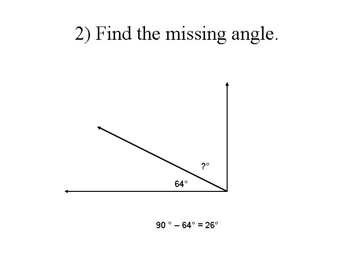 2) Find the missing angle. ? ° 64° 90 ° – 64° = 26°