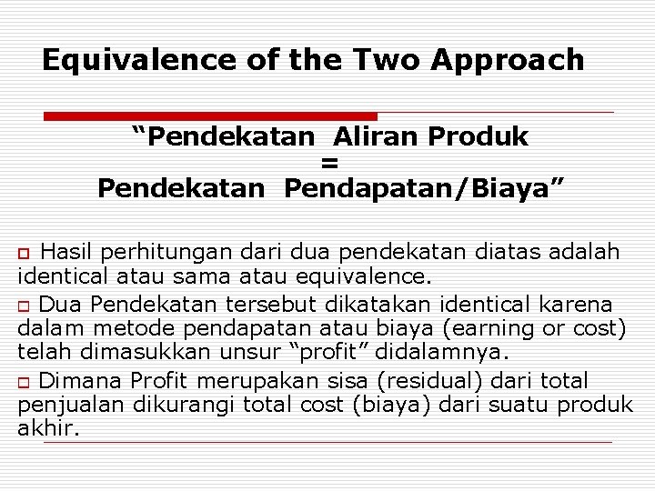 Equivalence of the Two Approach “Pendekatan Aliran Produk = Pendekatan Pendapatan/Biaya” Hasil perhitungan dari