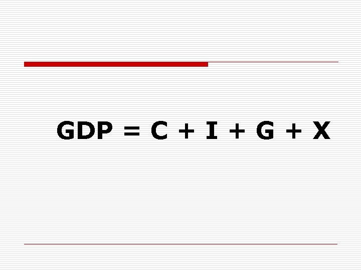 GDP = C + I + G + X 