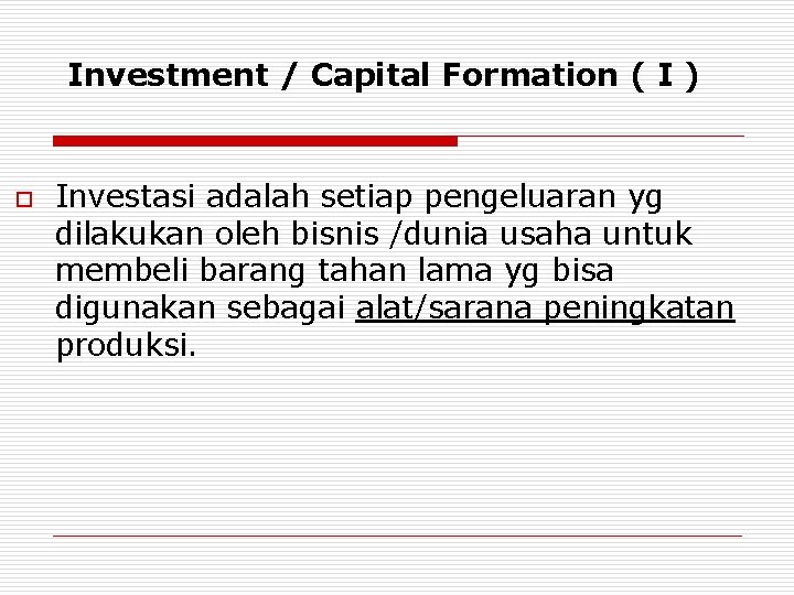 Investment / Capital Formation ( I ) o Investasi adalah setiap pengeluaran yg dilakukan