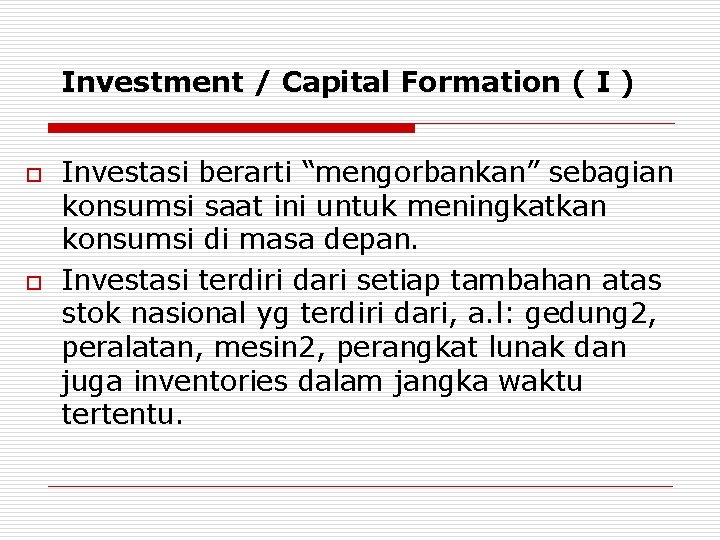 Investment / Capital Formation ( I ) o o Investasi berarti “mengorbankan” sebagian konsumsi